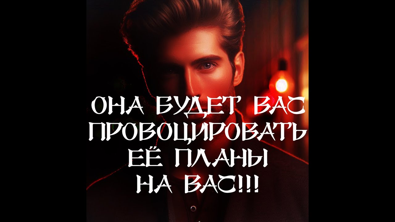 ТАРО ДЛЯ МУЖЧИН‼️🔥🔮ОНА БУДЕТ ВАС ПРОВОЦИРОВАТЬ‼️ ЕЁ ПЛАНЫ НА ВАС‼️🔮