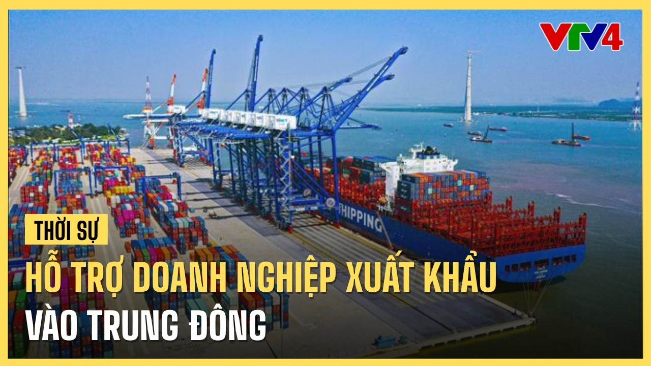 Hỗ trợ doanh nghiệp xuất khẩu vào Trung Đông | VTV4