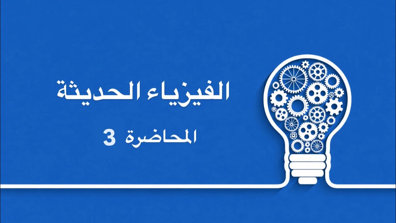 المحاضرة 3 || الفيزياء الحديثة || الأستاذ عمر الهرمزي