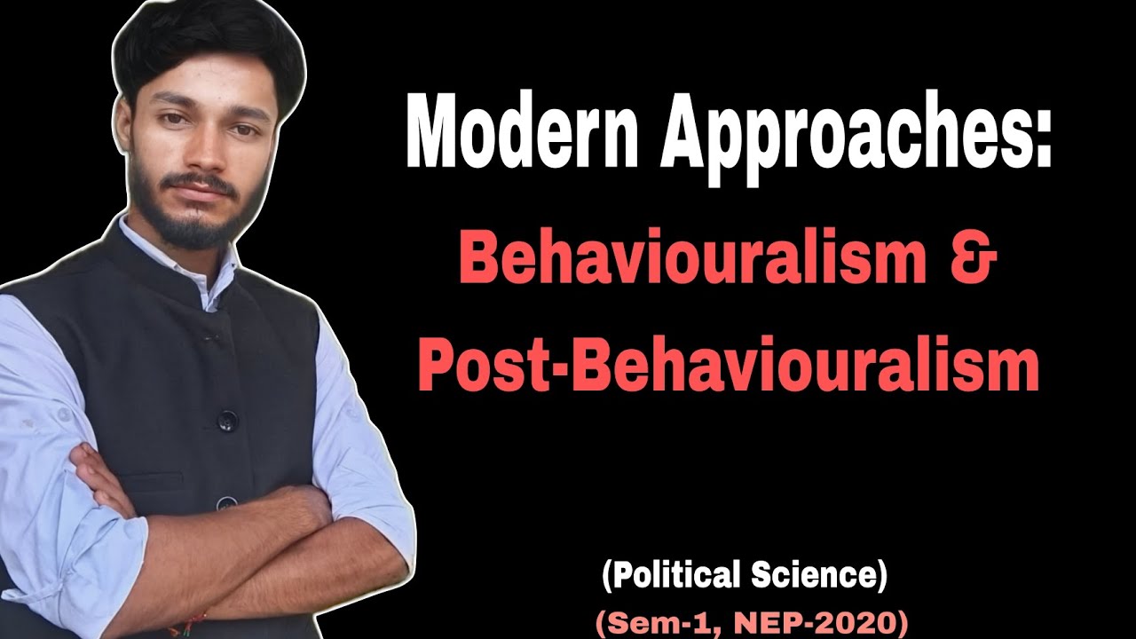 Modern Approaches: Behaviouralism & Post-Behaviouralism 