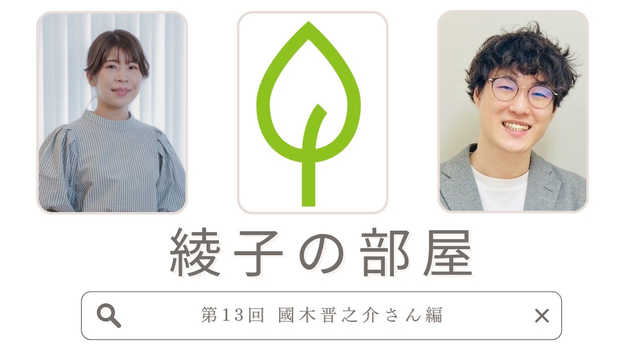 綾子の部屋　第13回　國木晋之介さん編
