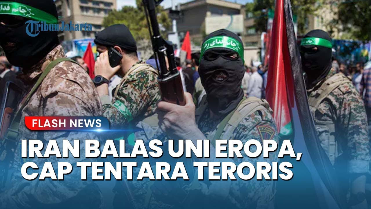 Mata Ganti Mata! Iran Resmi Cap Tentara Uni Eropa sebagai Teroris demi Balas Dendam atas Status IRGC