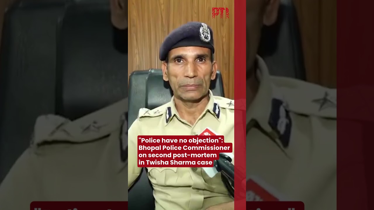 &ldquo;Police have no objection&rdquo;: Bhopal Police Commissioner on second post-mortem in Twisha Sharma case