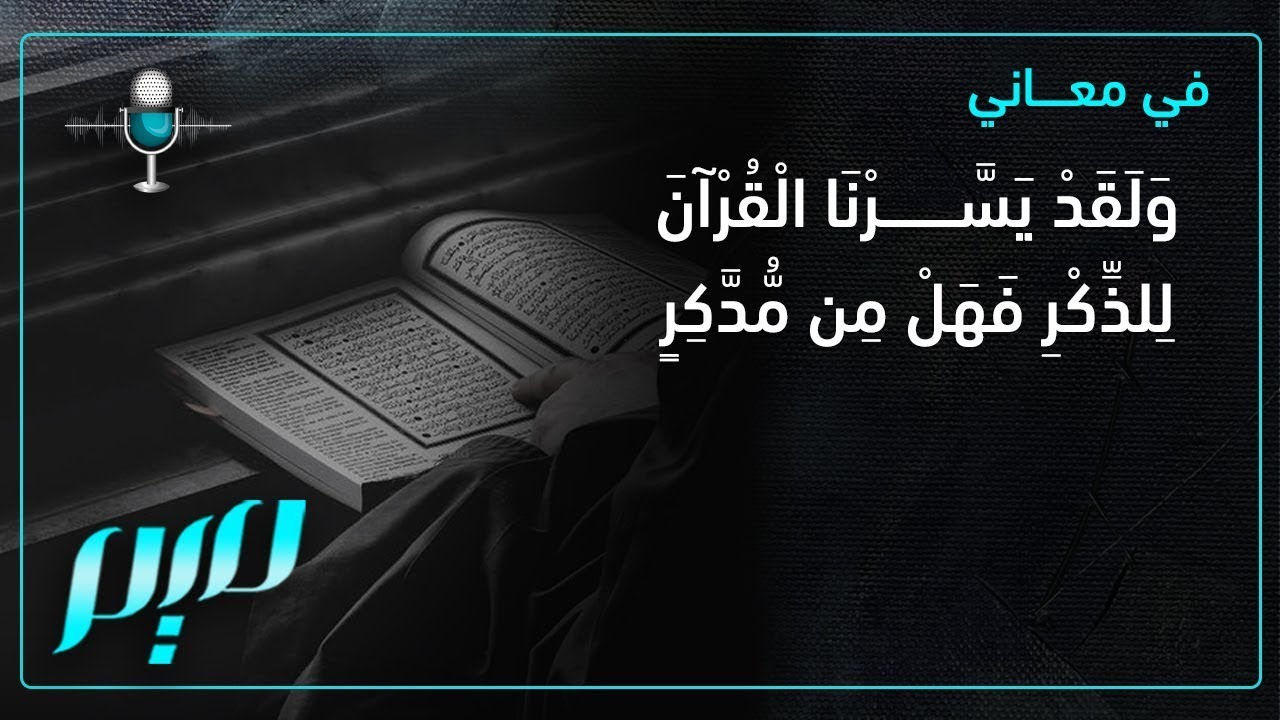 في معاني {وَلَقَدْ يَسَّرْنَا الْقُرْآنَ لِلذِّكْرِ فَهَلْ مِن مُّدَّكِرٍ}