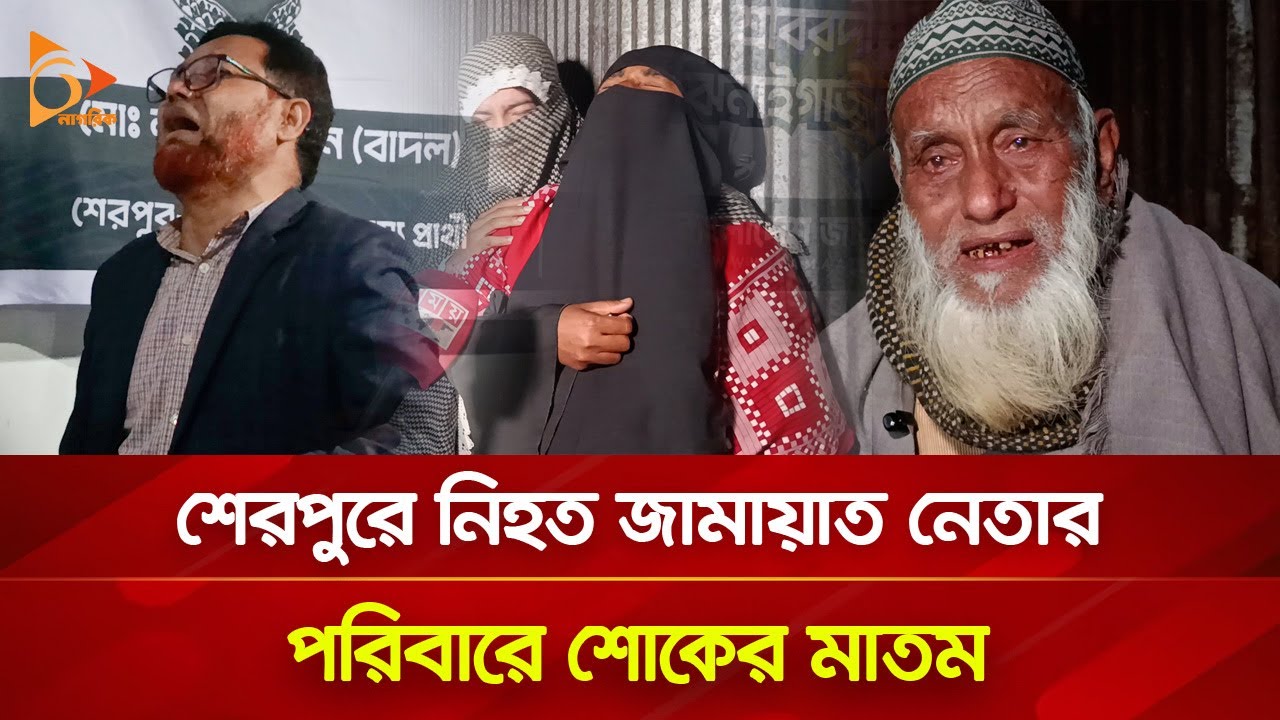 শেরপুরে নি-হ-ত জামায়াত নেতার পরিবারে শোকের মাতম | Nagorik TV