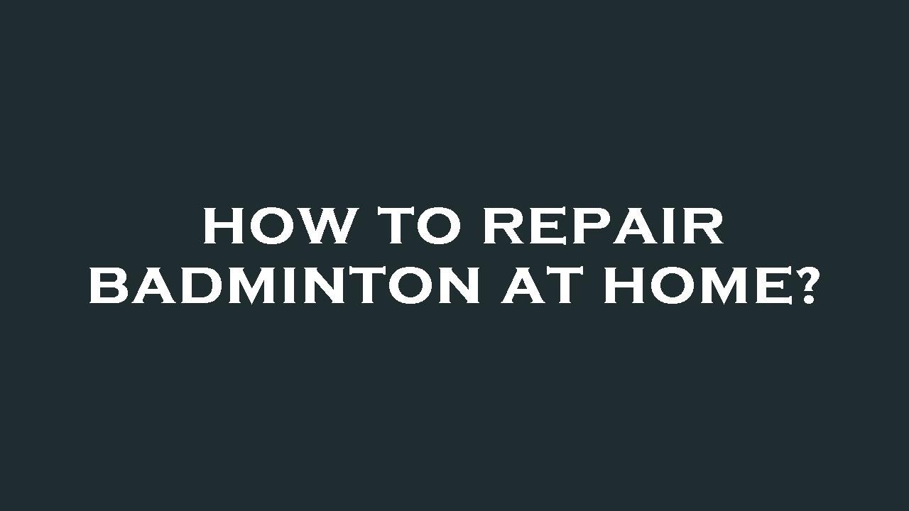 How to repair badminton at home?