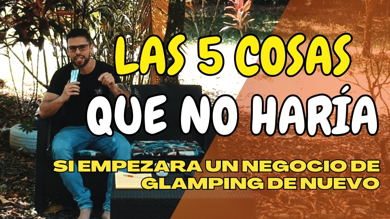 5 cosas que NO haría si empezara nuevamente un proyecto de Glamping