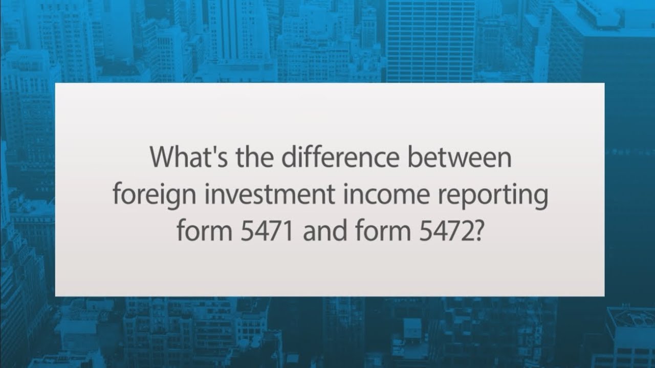 What's the Difference between Foreign Investment Income reporting Form 5471 and Form 5472?