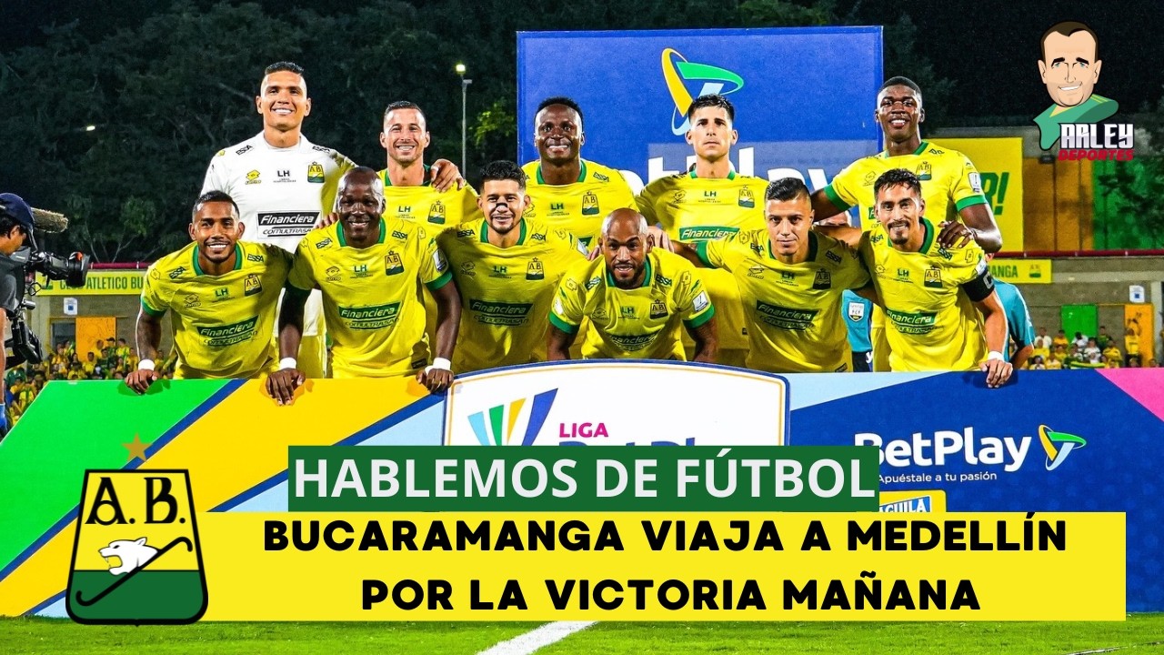 HABLEMOS DE FÚTBOL, BUCARAMANGA VIAJA A MEDELLÍN POR LA VICTORIA MAÑANA