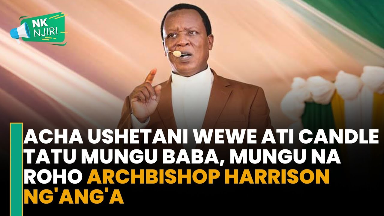 𝐀𝐫𝐜𝐡𝐛𝐢𝐬𝐡𝐨𝐩 𝐇𝐚𝐫𝐫𝐢𝐬𝐨𝐧 𝐍𝐠'𝐚𝐧𝐠'𝐚-𝐔𝐧𝐚𝐰𝐚𝐬𝐡𝐚 𝐜𝐚𝐧𝐝𝐥𝐞 𝐭𝐚𝐭𝐮 𝐦𝐮𝐧𝐠𝐮 𝐛𝐚𝐛𝐚,𝐦𝐮𝐧𝐠𝐮 𝐦𝐰𝐚𝐧𝐚 𝐧𝐚 𝐫𝐨𝐡𝐨 𝐚𝐜𝐡𝐚 𝐮𝐬𝐡𝐞𝐭𝐚𝐧𝐢 𝐰𝐞𝐰𝐞.