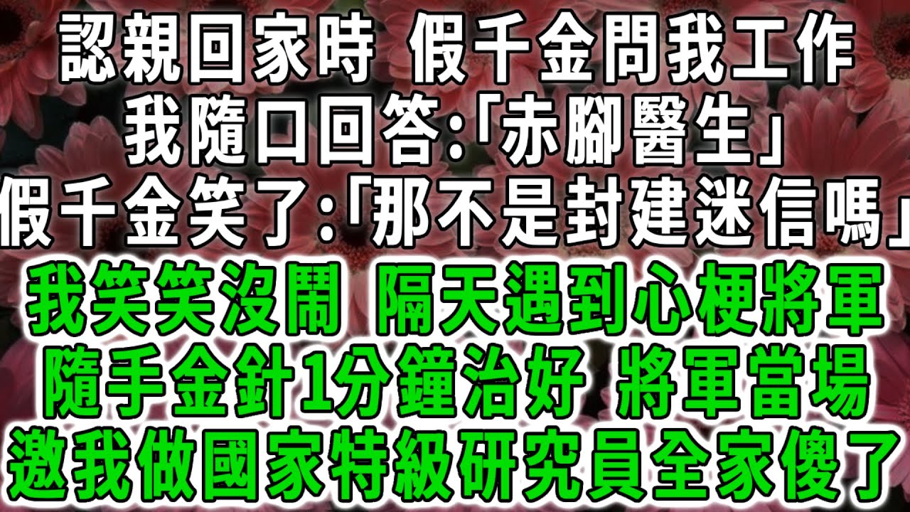 認親回家時，假千金問我工作，我隨口回答:｢赤腳醫生｣假千金笑了:｢那不是封建迷信嗎｣我笑笑沒鬧，隔天遇到心梗將軍，隨手金針1分鐘治好，將軍當場邀我做國家特級研究員全家傻了！#荷上清風 #爽文