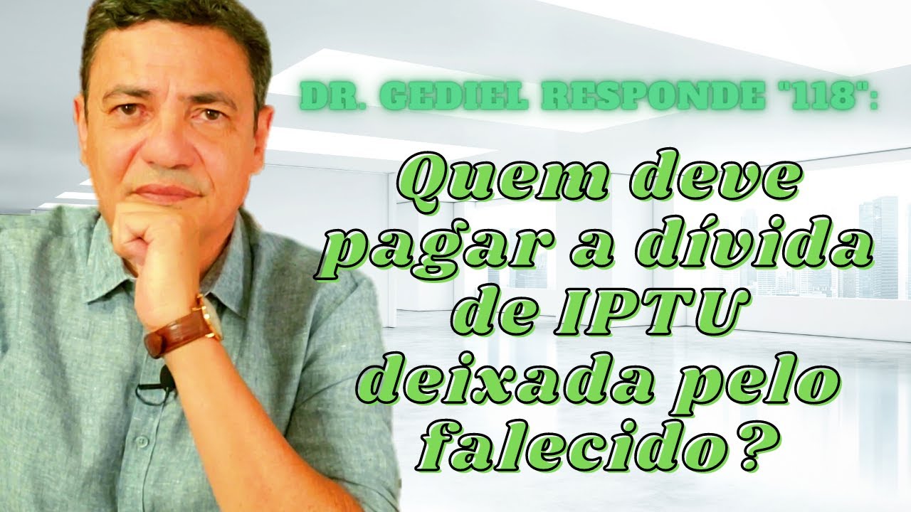Quem deve pagar débito do imposto predial deixado pelo falecido? (Dr  Gediel Responde 118).