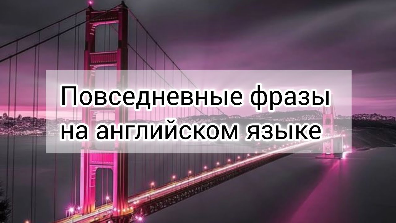 ПОВСЕДНЕВНЫЕ ФРАЗЫ НА КАЖДЫЙ ДЕНЬ, НА АНГЛИЙСКОМ ЯЗЫКЕ. 