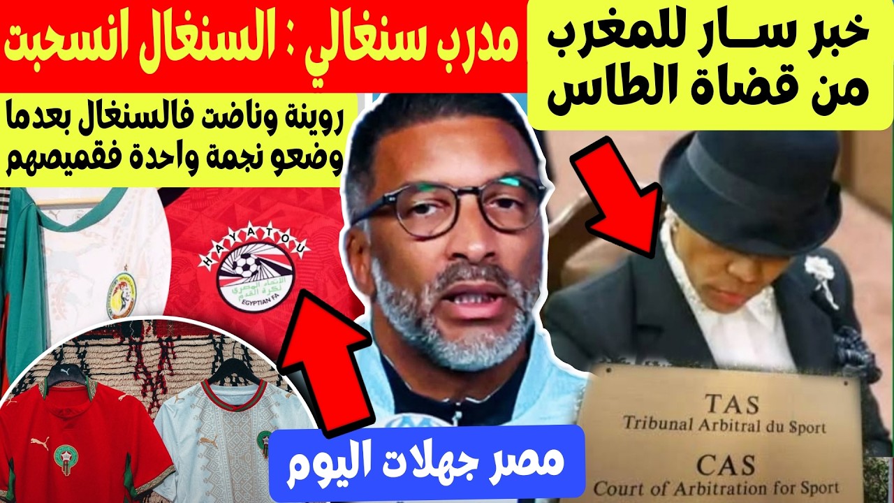 سار للمغرب من  الطاس ورئيس لجنة الاستئناف + مدرب سنغالي يقر ان السنغال انسحبت + فضيحة قيمص السنغال
