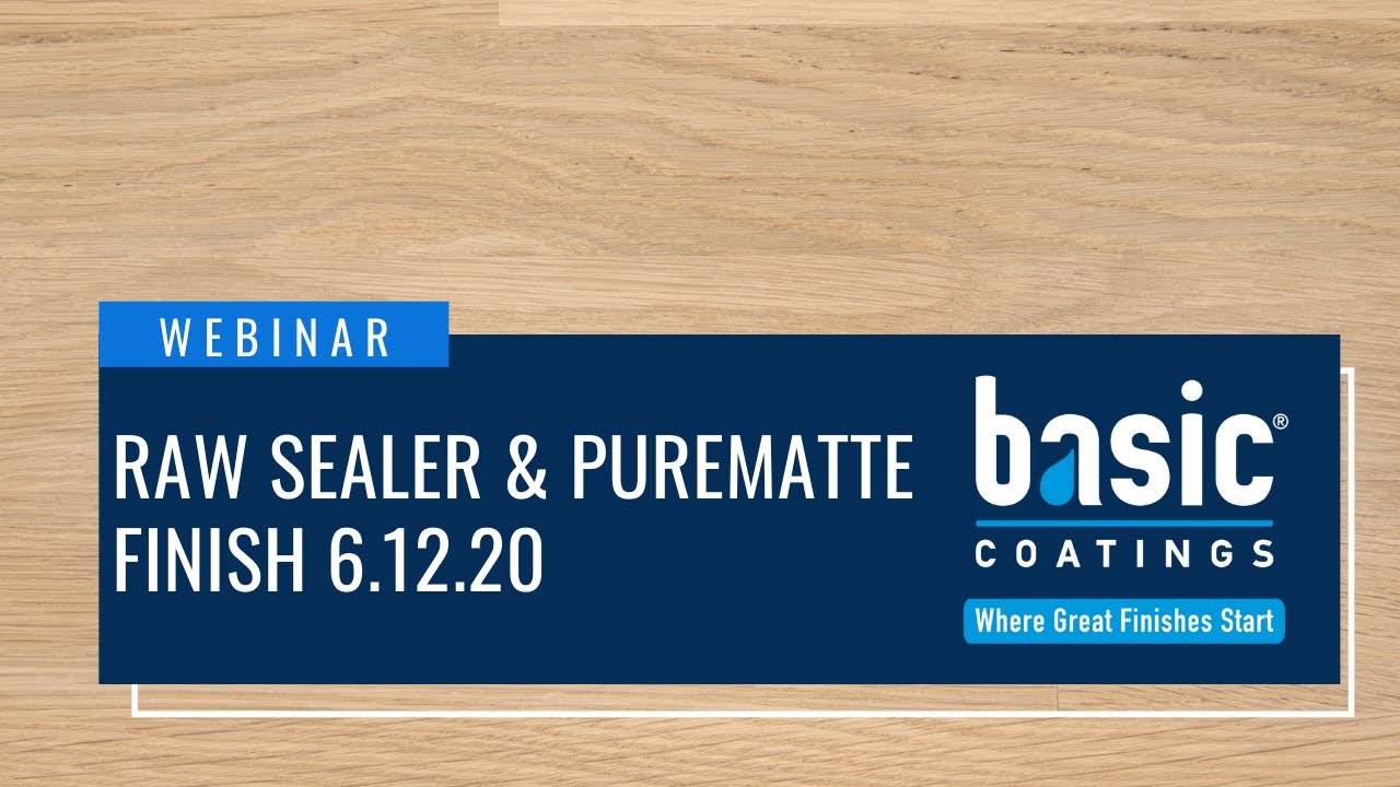 Basic Coatings® Webinar - Raw™ Sealer & PureMatte™ Finish 6.12.20