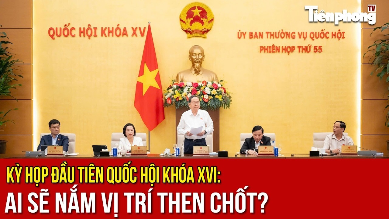 Kỳ họp đầu ti&ecirc;n Quốc hội kh&oacute;a XVI: Ai sẽ nắm vị tr&iacute; then chốt?