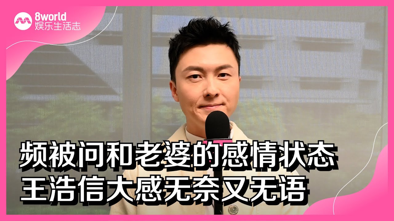 8视界娱乐生活志｜频被问婚姻状态　王浩信无奈又无语