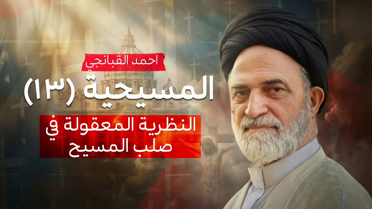 ✝️ المسيحية (13) | النظرية المعقولة في صلب المسيح | احمد القبانجي