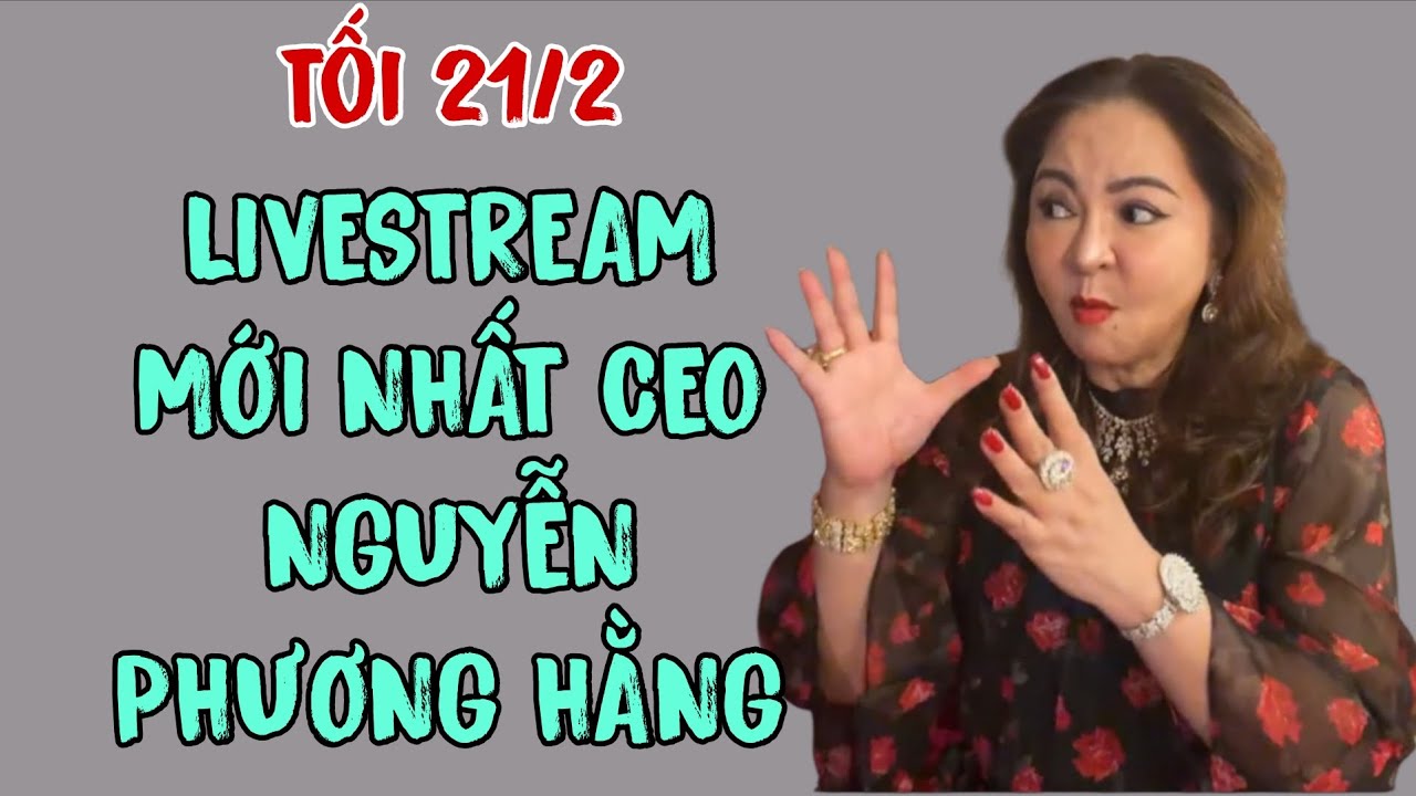 Tối 21/2: LIVESTREAM MỚI NHẤT CEO NGUYỄN PHƯƠNG HẰNG 