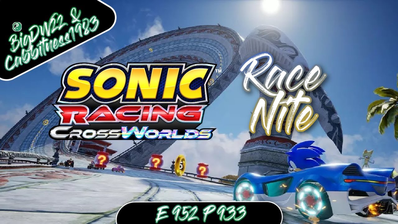 Race Nite (Sonic Racing CrossWorlds) BigDW22 Livestream W Cabbitness1983 E 952 P 933
