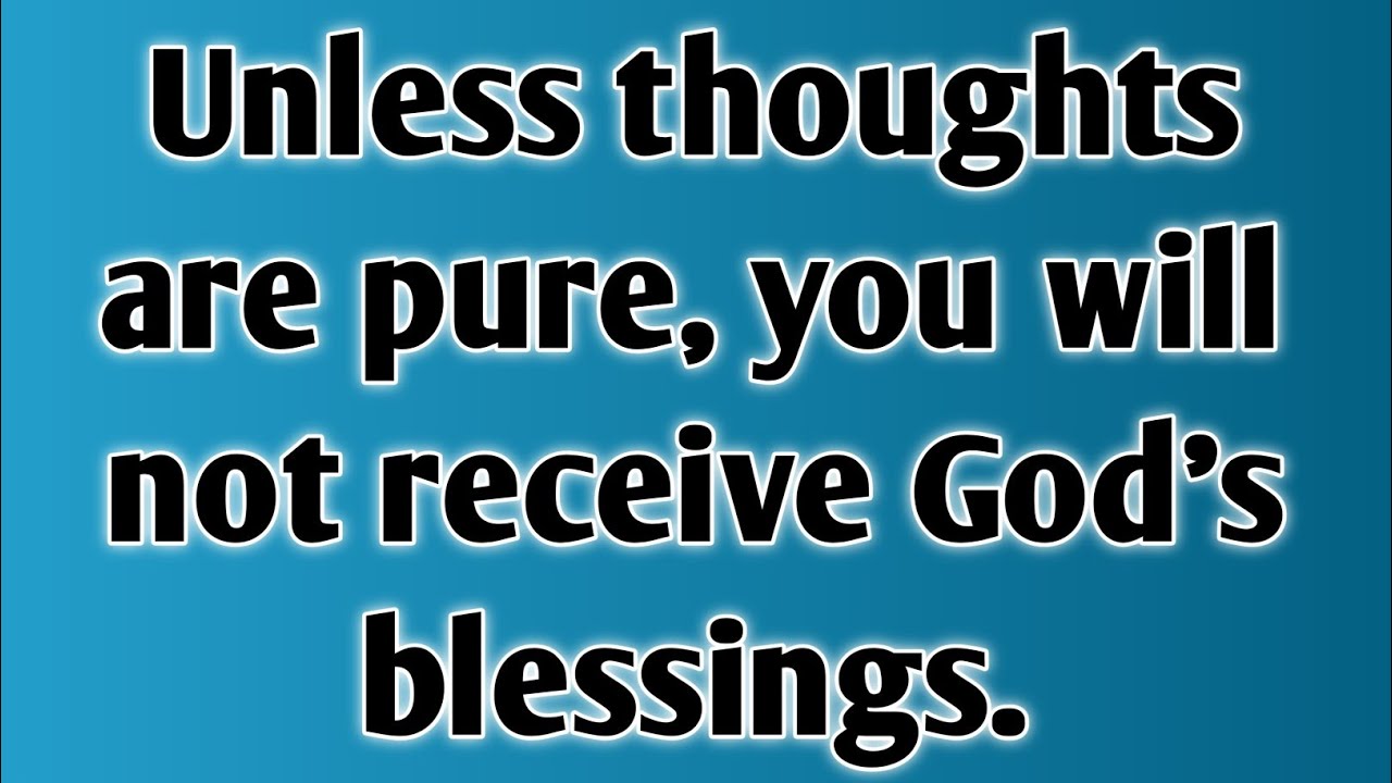 Unless thoughts are pure, you will not receive God's blessings.
