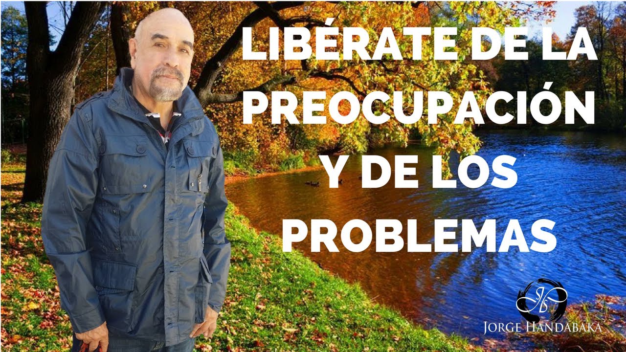 ¿CÓMO LIBERAR TU MENTE DE LA PREOCUPACIÓN Y DE  LOS PROBLEMAS?