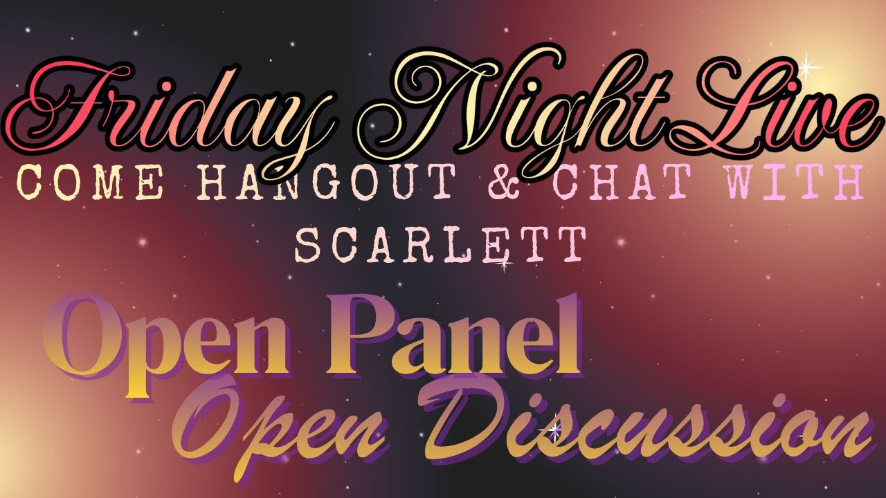 Friday Night Live...Come Hang Out & Chat w/Scarlett...Open Panel, Open Discussion