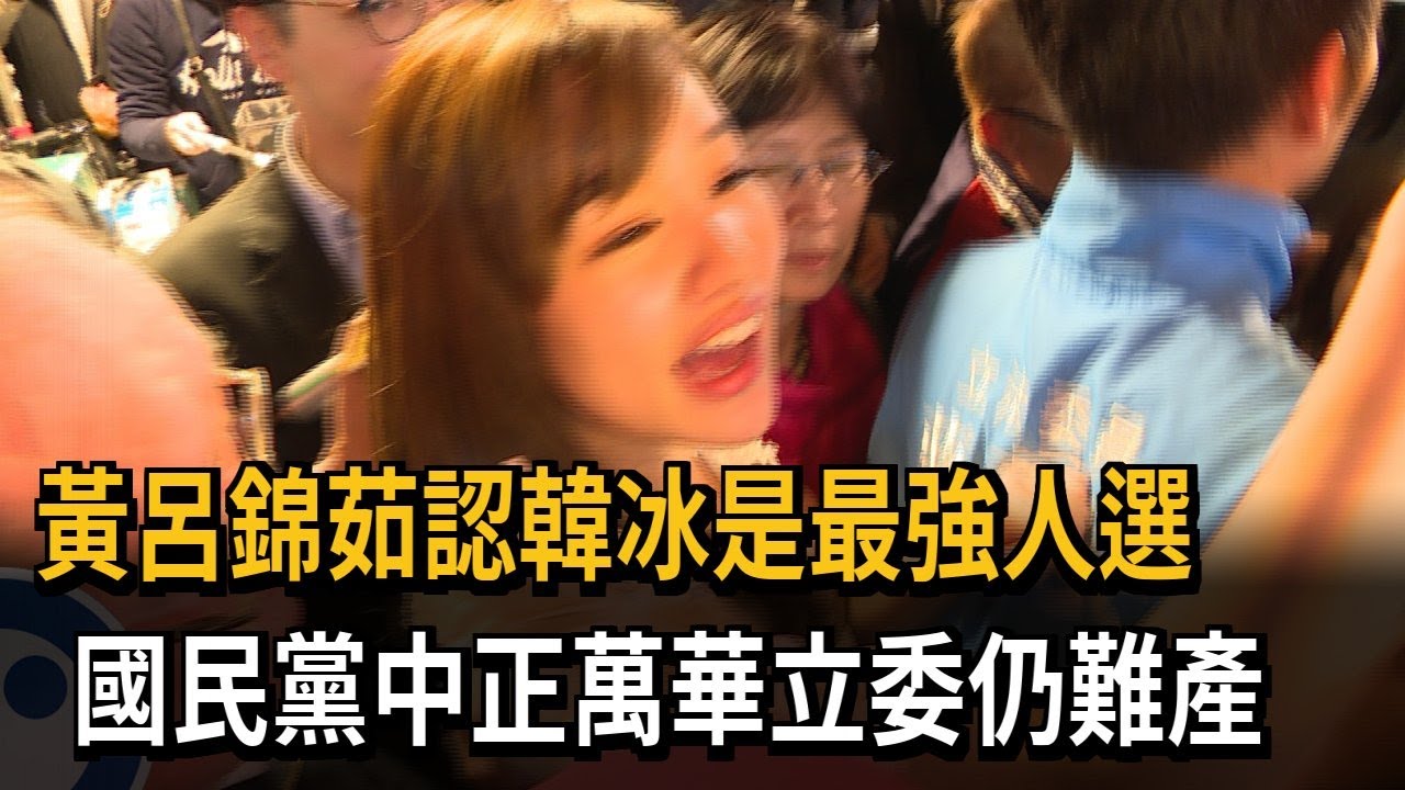 黃呂錦茹認韓冰是最強人選　國民黨中正萬華立委仍難產－民視新聞