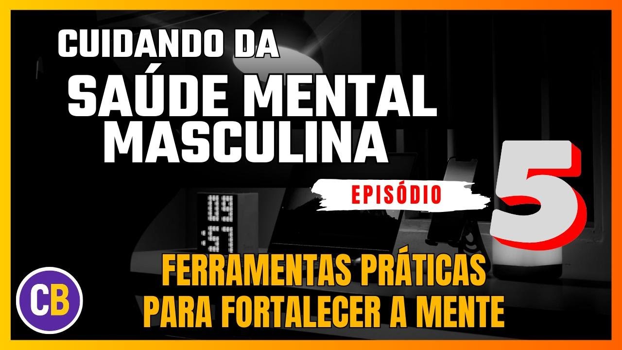 Saúde Mental Masculina 05 - FERRAMENTAS PRATICAS - Rotinas e hábitos diários para fortalecer a mente