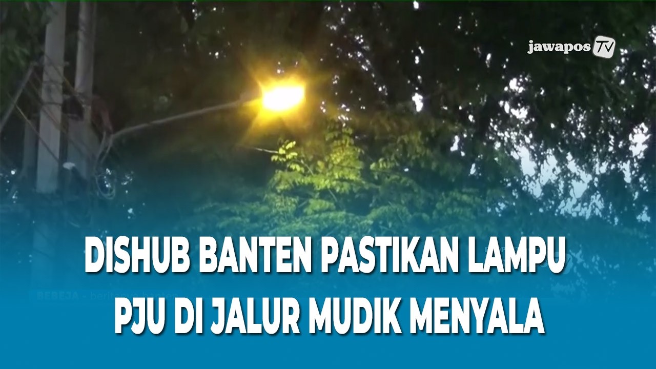DISHUB BANTEN PASTIKAN LAMPU PJU DI JALUR MUDIK MENYALA