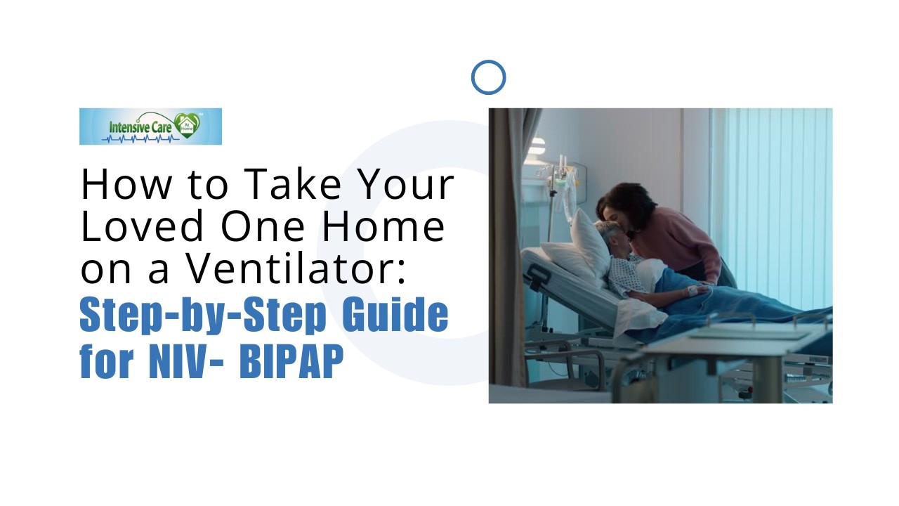 How to Take Your Loved One Home on a Ventilator: Step-by-Step Guide for NIV- BIPAP