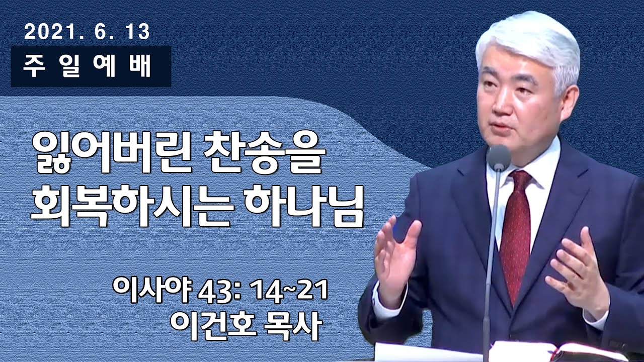 [순복음대구교회] 이건호 목사  2021년 6월 13일(이사야 43장 14~21절) 잃어버린 찬송을 회복하시는 하나님