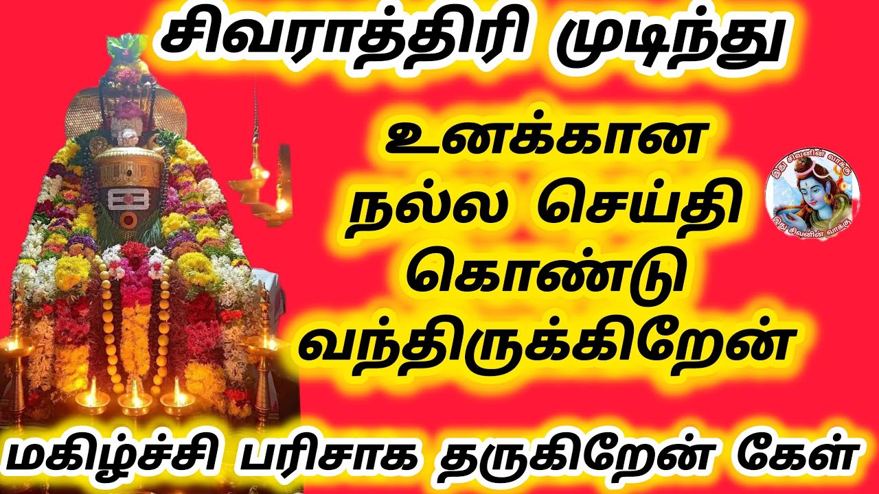 சிவராத்திரி முடிந்து உனக்கான நல்ல செய்தி கொண்டு வந்திருக்கிறேன் மகிழ்ச்சி பரிசாக தருகிறேன் கேள் 