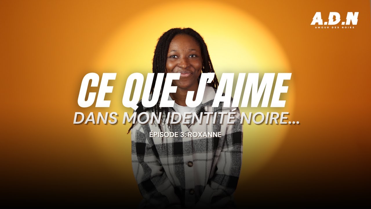 CE QUE J'AIME DANS MON IDENTIT&Eacute; NOIRE | S1E3 ROXANNE | A.D.N AMOUR DES NOIRS