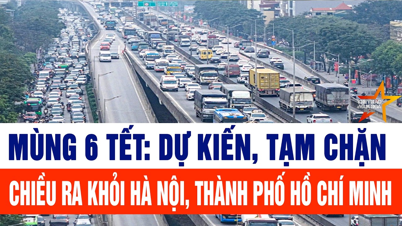 Mùng 6 Tết: Dự kiến, tạm chặn chiều ra khỏi Hà Nội, Thành phố Hồ Chí Minh