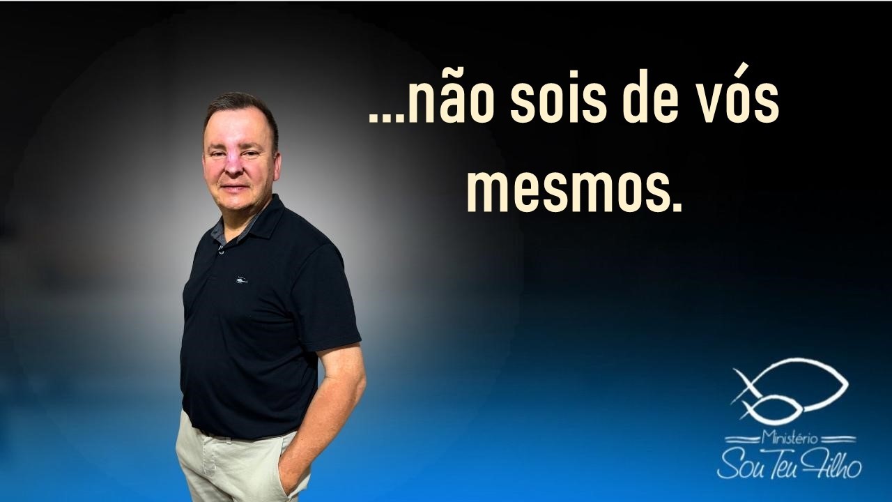 ...não sois de vós mesmos.
