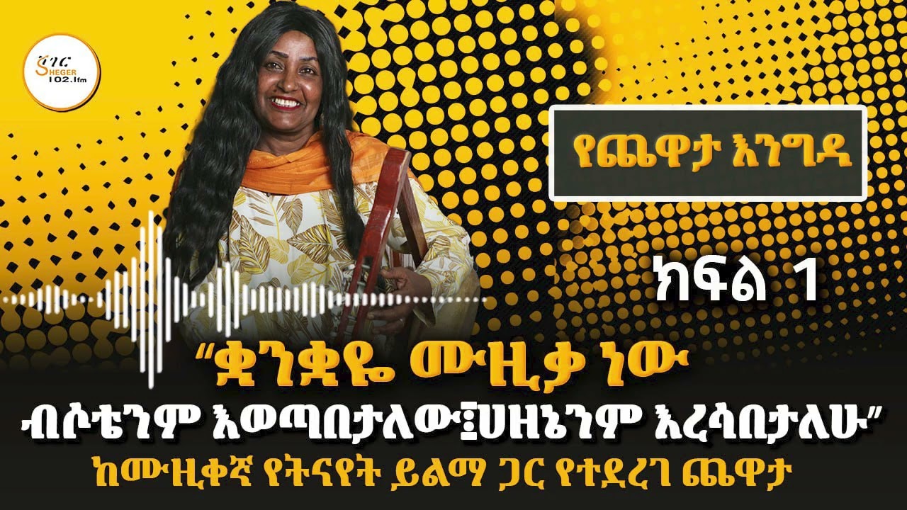‹‹ቋንቋዬ ሙዚቃ ነው ብሶቴንም እወጣበታለው፤ሀዘኔነም እረሳበታለው፡፡›› ከሙዚቀኛ የትናየት ይልማ ጋር የተደረገ ጨዋታ - ክፍል 1 ጥር 9/2018 ዓ.ም