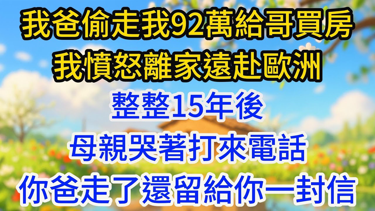 我爸背著我偷走92萬給哥哥買房，我憤怒離家遠赴歐洲，整整15年後，母親哭著打來電話：你爸走了，還留給你一封信