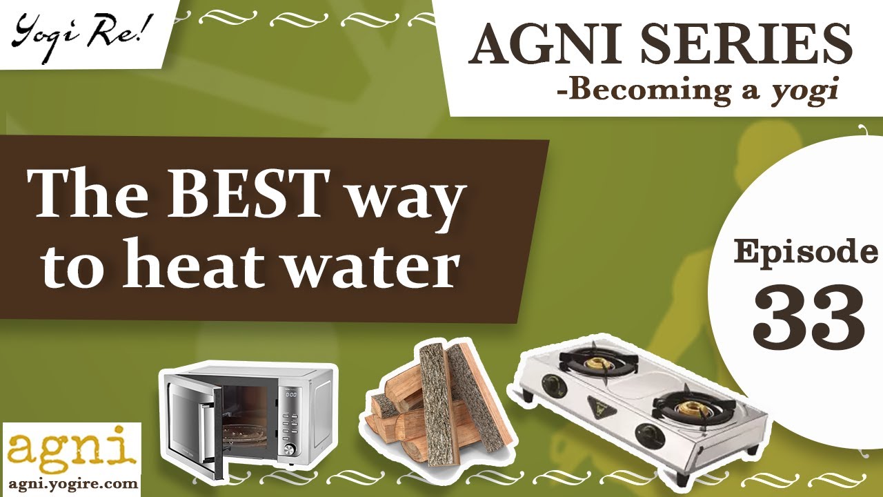 Agni Series - Ep 33 | The Best Way to Heat Water