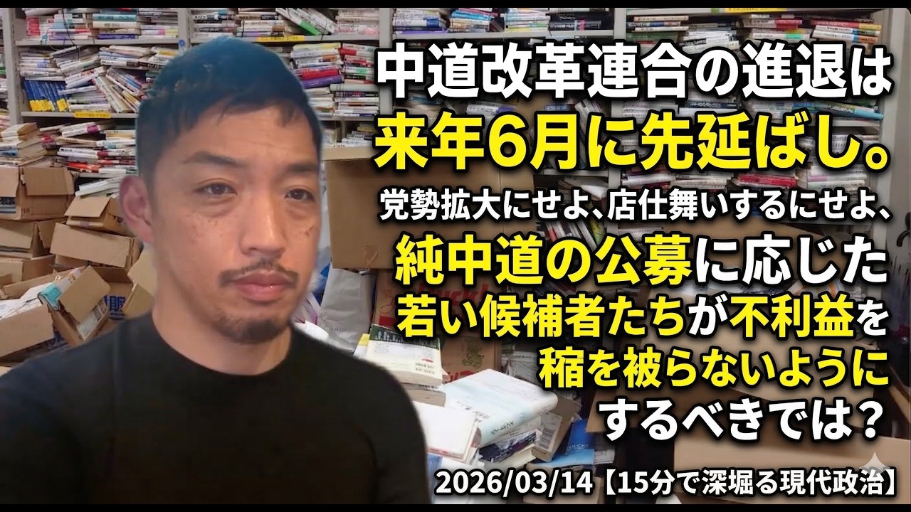 中道改革連合の進退は来年6月に先延ばし。党勢拡大にせよ、店仕舞いするにせよ、純中道の公募に応じた若い候補者たちが不利益を被らないようにするべきでは？ 2026/03/14【15分で深堀る現代政治】