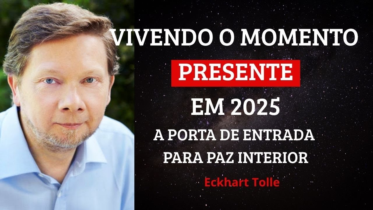 COMO VIVER O MOMENTO PRESENTE? NO AGORA? VIVENDO O MOMENTO PRESENTE EM 2025 - ECKHART TOLLE