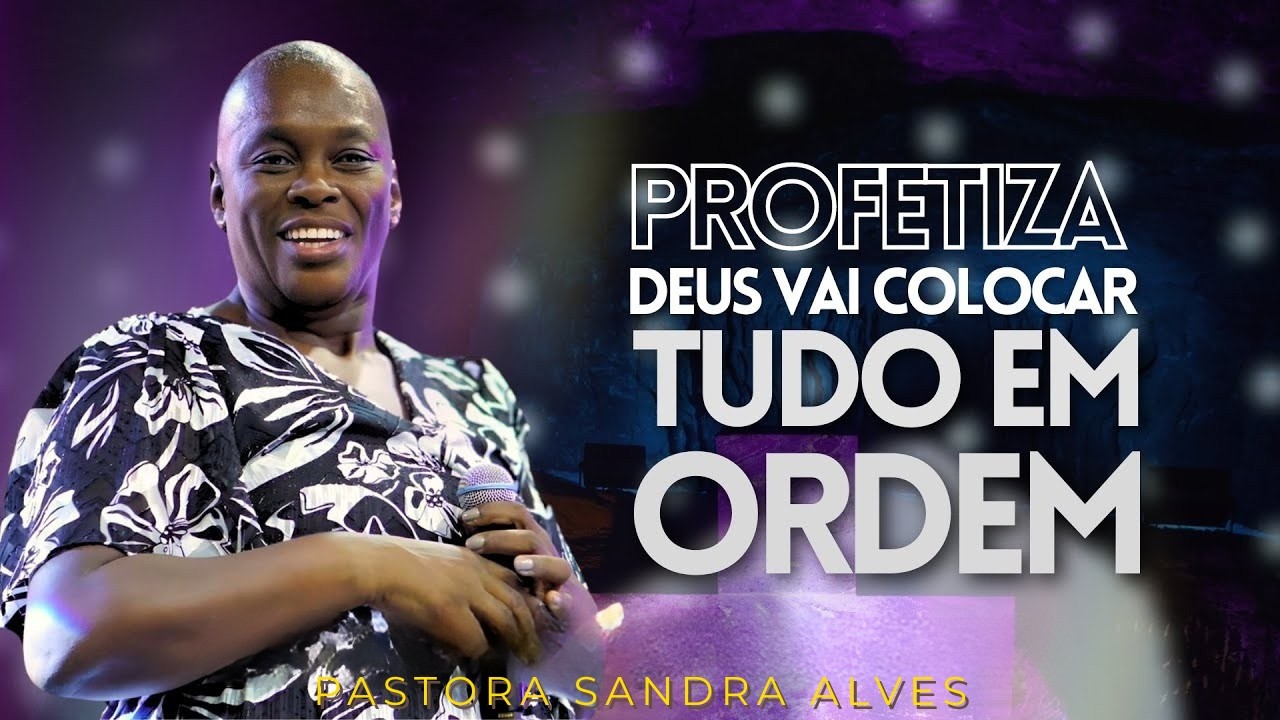 DEUS VAI COLOCAR TUDO EM ORDEM: CREIA E PROFETIZE! - PASTORA SANDRA ALVES