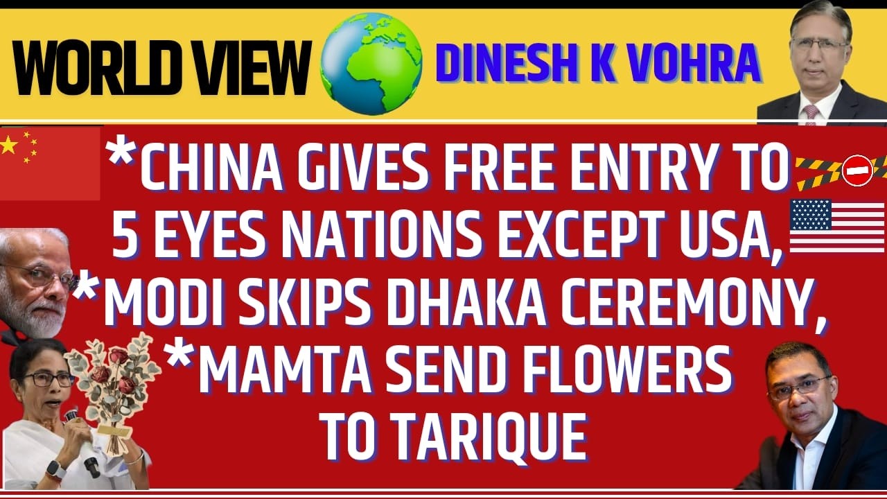 China Gives Free Entry to 5 Eyes Nations Except US, Modi Skips Dhaka Ceremony, Mamta Greets Tarique