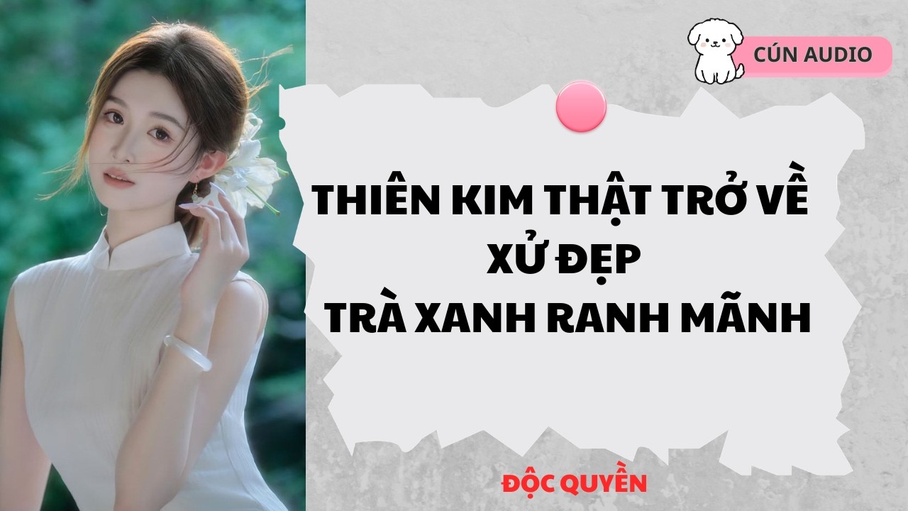 [ FULL] Thiên Kim Thật Trở Về Xử Đẹp Trà Xanh Ranh Mãnh |CÚN AUDIO