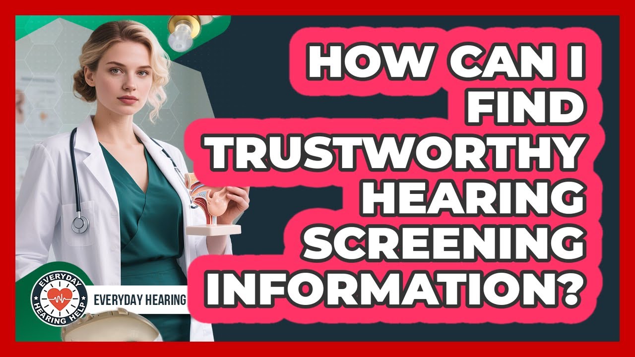 How Can I Find Trustworthy Hearing Screening Information? - Everyday Hearing Help