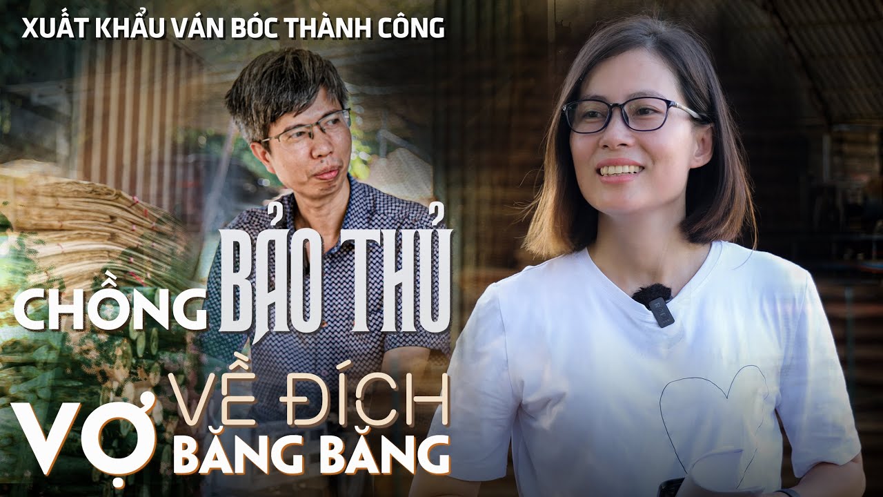 XUẤT KHẨU VÁN BÓC - VÁN LẠNG - chồng bảo thủ - vợ băng băng về đích - k16 - VIETGO