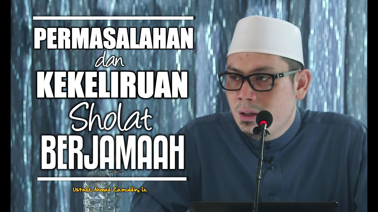 Ceramah Umum: Permasalahan dan Kekeliruan Sholat Berjamaah - Ustadz Ahmad Zainuddin, Lc
