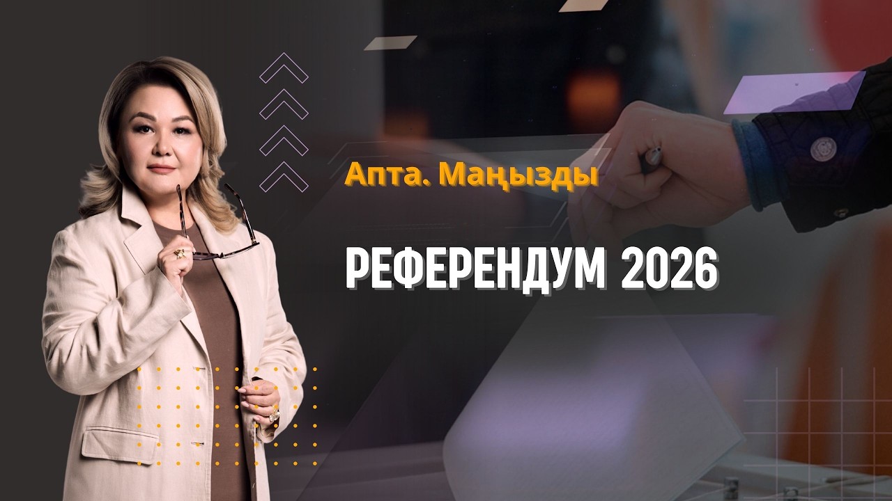 Референдум 2026, итоговый проект новой Конституции, какие перезагрузки предстоит? | Апта. Маңызды
