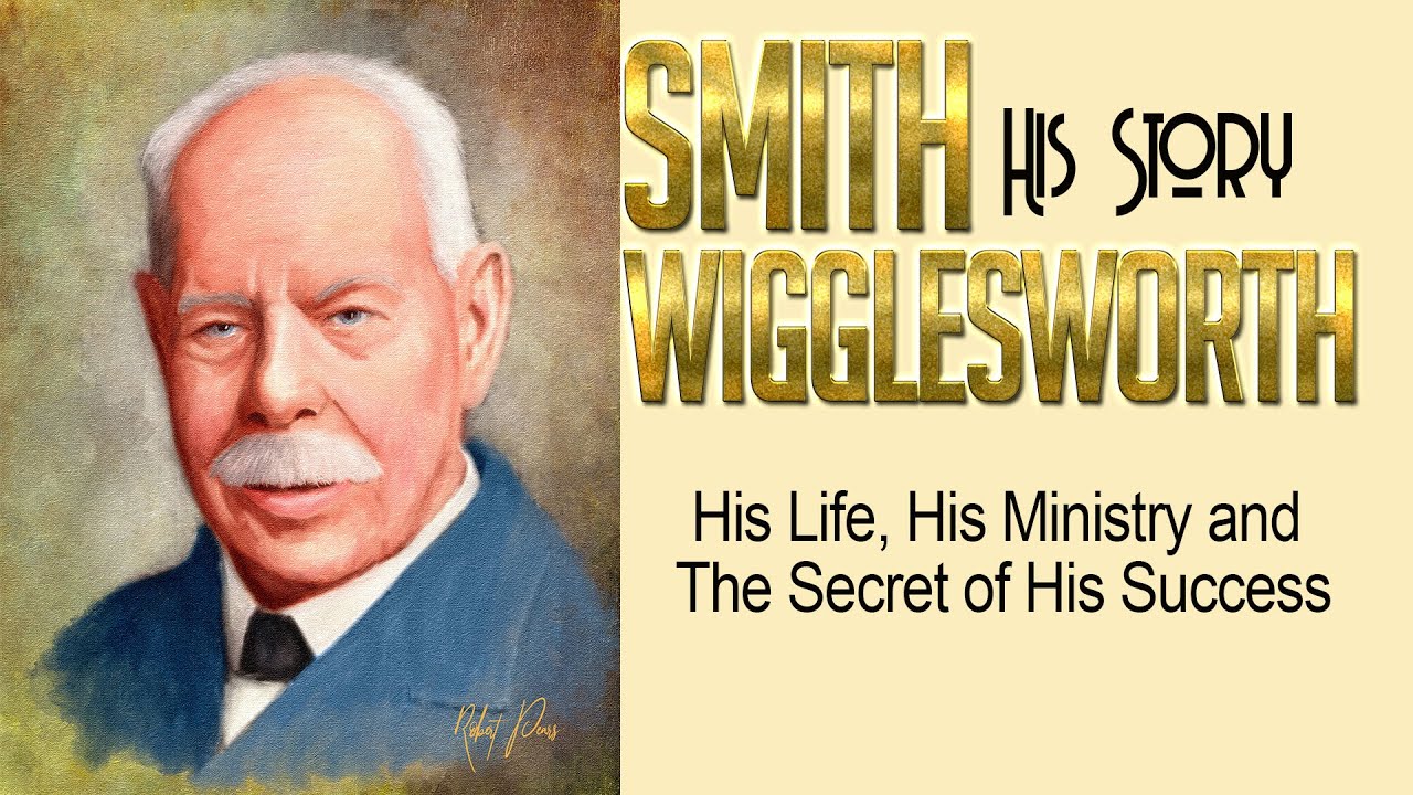 Smith Wigglesworth  His Life, His Ministry  His Complete Story