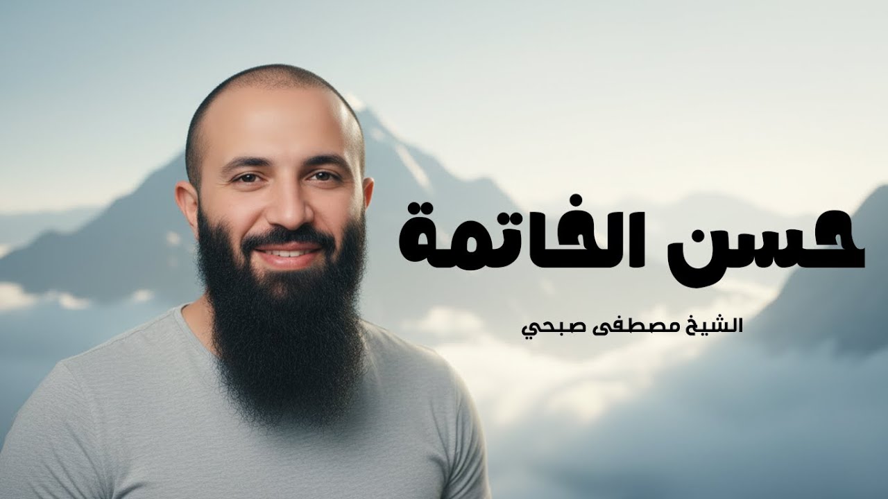 حُسن الخاتمة والدار الآخرة… كيف نختم حياتنا بما يُرضي الله؟ | درس ديني للشيخ مصطفى صبحي